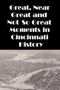 Cincinnati: Great, Near Great and Not So Great Moments in Cincinnati History