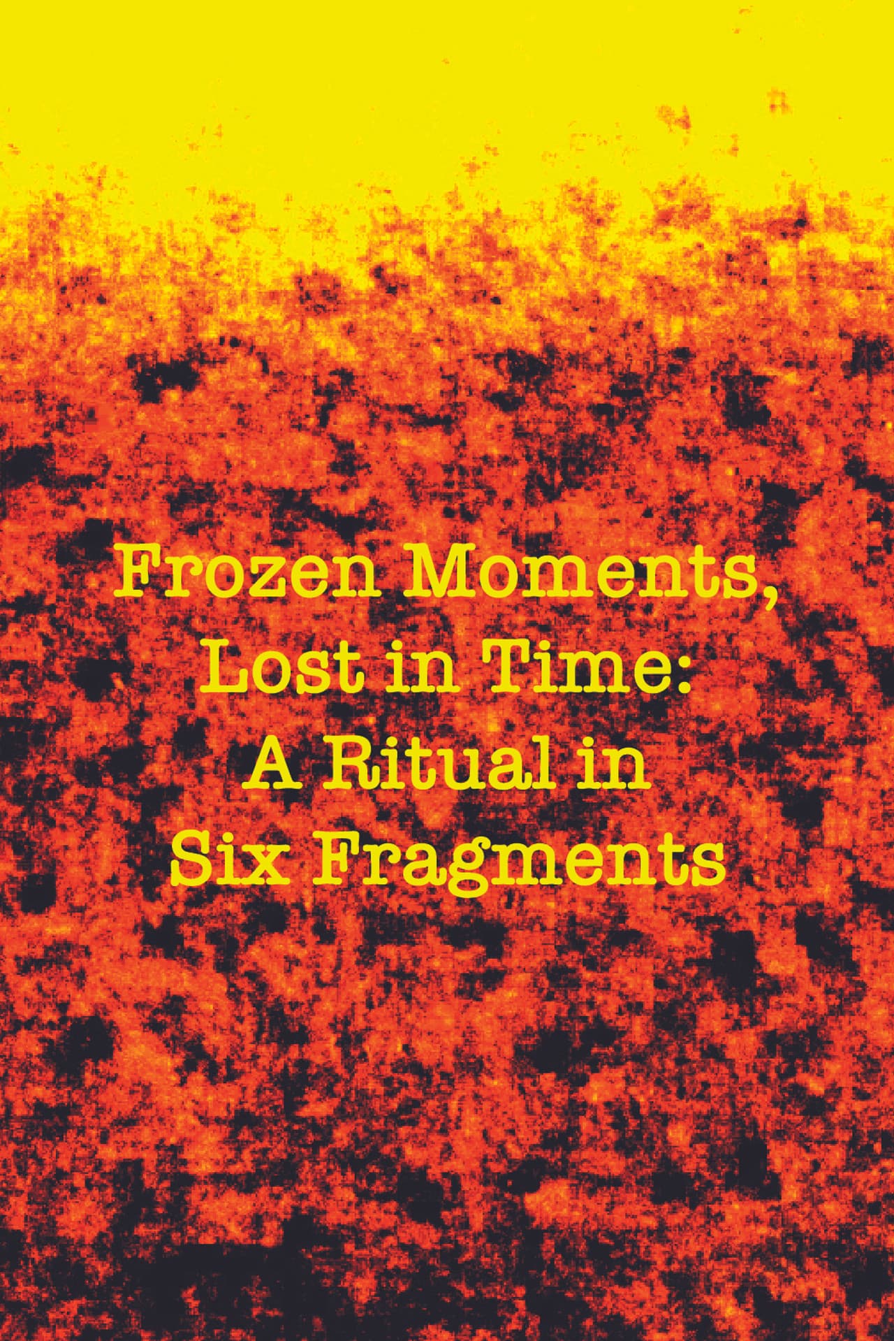 Frozen Moments, Lost in Time: A Ritual in Six Fragments